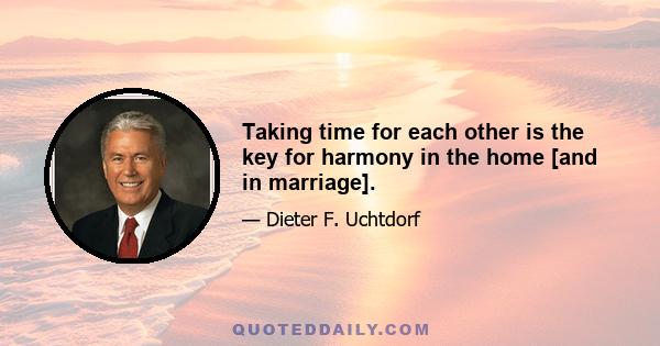 Taking time for each other is the key for harmony in the home [and in marriage].