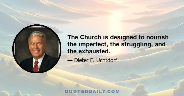 The Church is designed to nourish the imperfect, the struggling, and the exhausted.