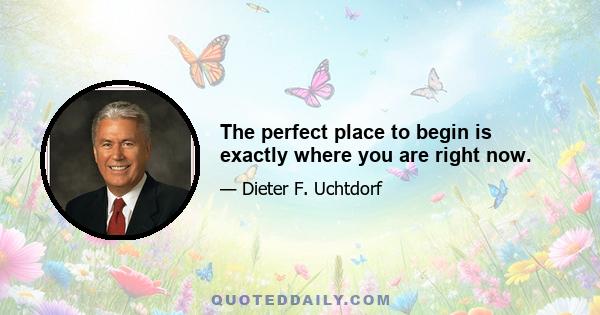 The perfect place to begin is exactly where you are right now.