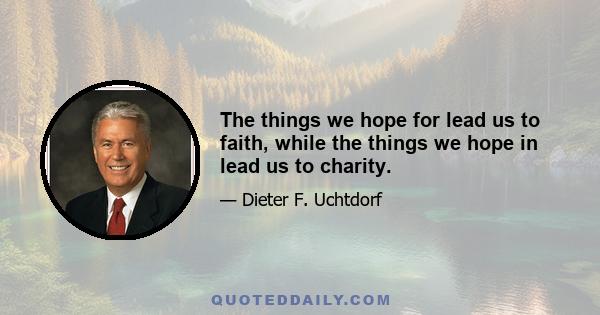 The things we hope for lead us to faith, while the things we hope in lead us to charity.