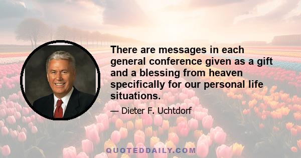 There are messages in each general conference given as a gift and a blessing from heaven specifically for our personal life situations.