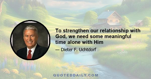 To strengthen our relationship with God, we need some meaningful time alone with Him