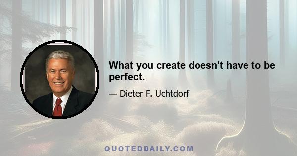 What you create doesn't have to be perfect.