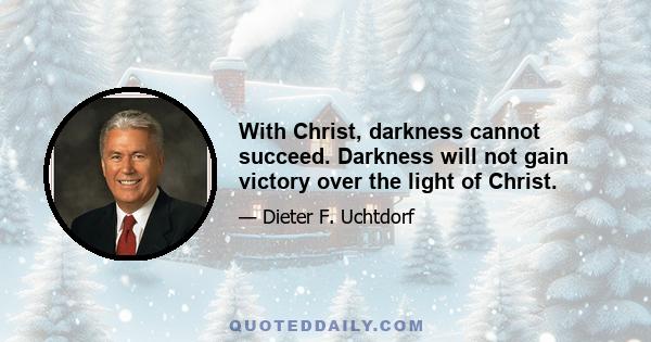 With Christ, darkness cannot succeed. Darkness will not gain victory over the light of Christ.