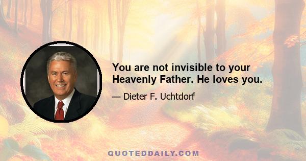 You are not invisible to your Heavenly Father. He loves you.