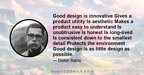 Good design is innovative Gives a product utility Is aesthetic Makes a product easy to understand Is unobtrusive Is honest Is long-lived Is consistent down to the smallest detail Protects the environment Good design is