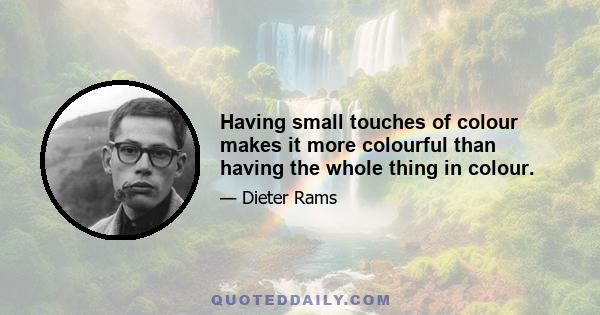 Having small touches of colour makes it more colourful than having the whole thing in colour.