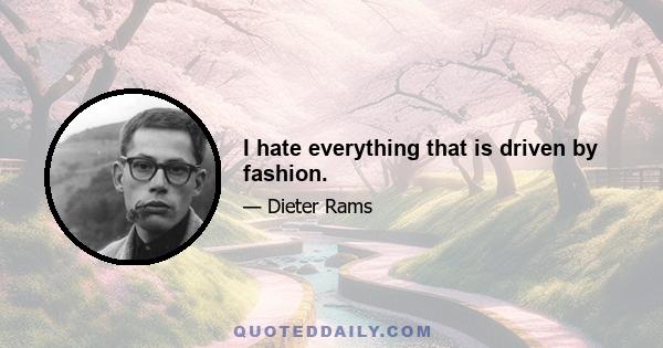 I hate everything that is driven by fashion.