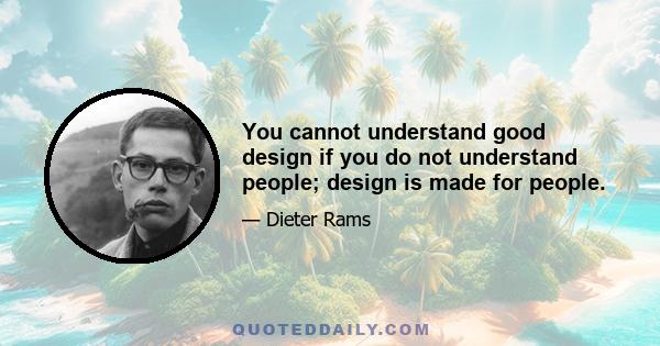 You cannot understand good design if you do not understand people; design is made for people.