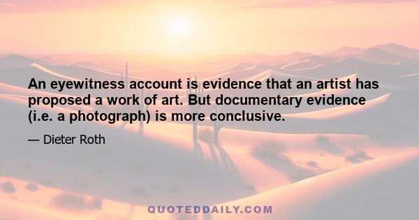 An eyewitness account is evidence that an artist has proposed a work of art. But documentary evidence (i.e. a photograph) is more conclusive.