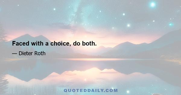 Faced with a choice, do both.