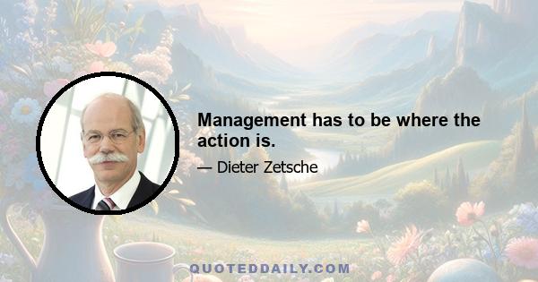 Management has to be where the action is.