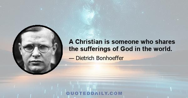 A Christian is someone who shares the sufferings of God in the world.