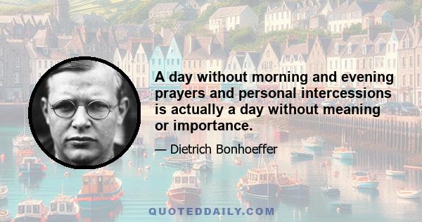 A day without morning and evening prayers and personal intercessions is actually a day without meaning or importance.