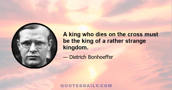 A king who dies on the cross must be the king of a rather strange kingdom.