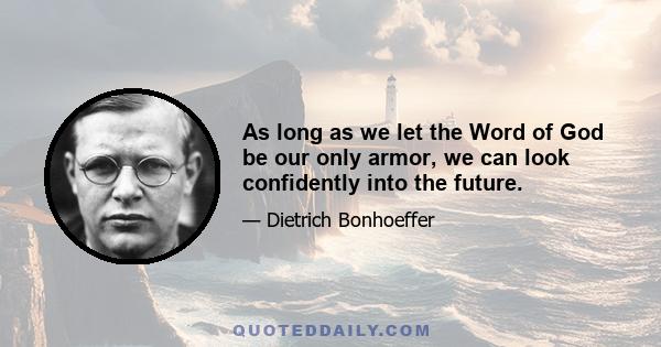 As long as we let the Word of God be our only armor, we can look confidently into the future.