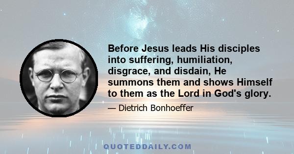 Before Jesus leads His disciples into suffering, humiliation, disgrace, and disdain, He summons them and shows Himself to them as the Lord in God's glory.