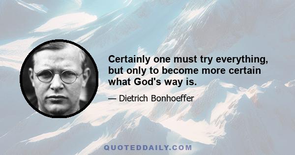 Certainly one must try everything, but only to become more certain what God's way is.