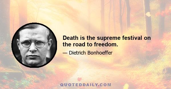 Death is the supreme festival on the road to freedom.