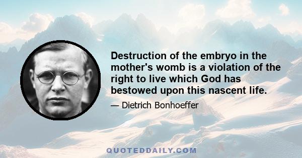 Destruction of the embryo in the mother's womb is a violation of the right to live which God has bestowed upon this nascent life.