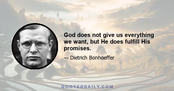 God does not give us everything we want, but He does fulfill His promises.