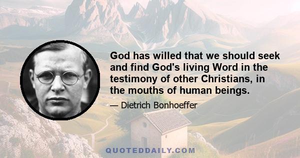 God has willed that we should seek and find God's living Word in the testimony of other Christians, in the mouths of human beings.