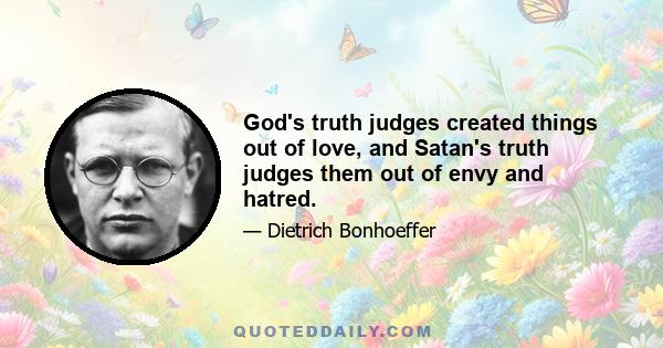 God's truth judges created things out of love, and Satan's truth judges them out of envy and hatred.