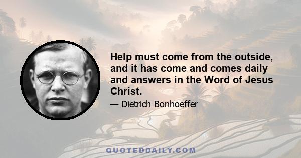 Help must come from the outside, and it has come and comes daily and answers in the Word of Jesus Christ.