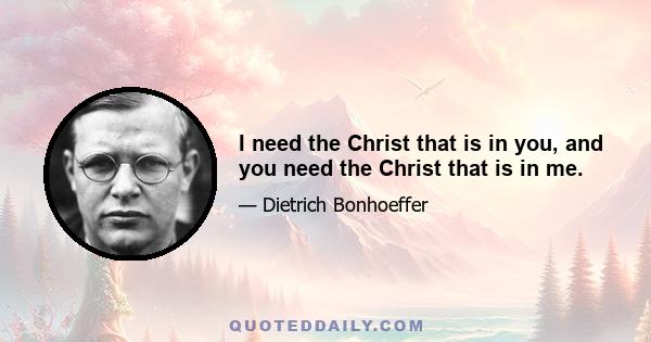 I need the Christ that is in you, and you need the Christ that is in me.