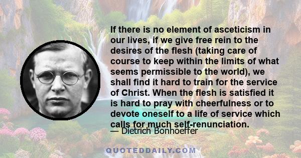 If there is no element of asceticism in our lives, if we give free rein to the desires of the flesh (taking care of course to keep within the limits of what seems permissible to the world), we shall find it hard to