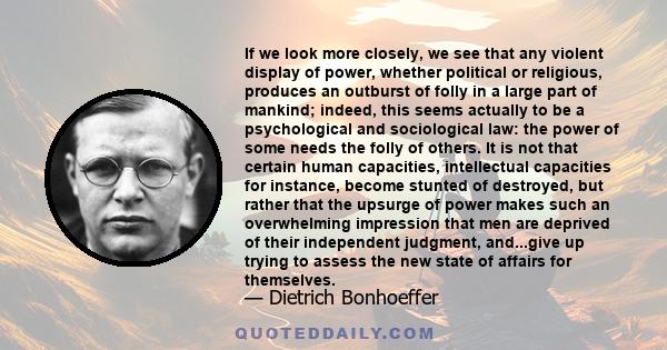 If we look more closely, we see that any violent display of power, whether political or religious, produces an outburst of folly in a large part of mankind; indeed, this seems actually to be a psychological and