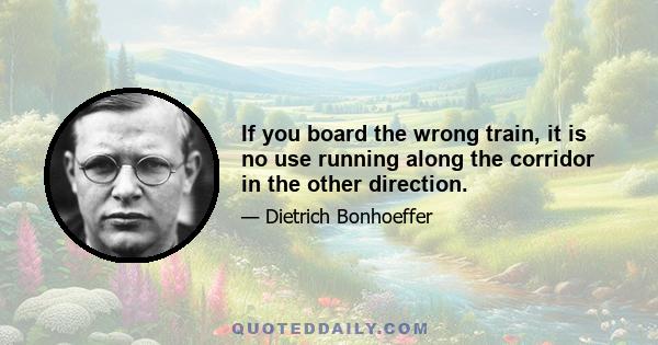 If you board the wrong train, it is no use running along the corridor in the other direction.