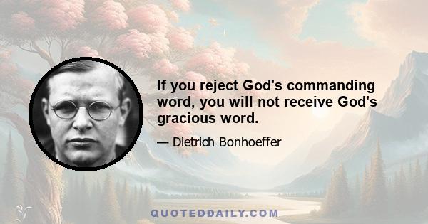 If you reject God's commanding word, you will not receive God's gracious word.