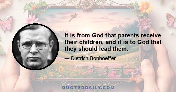 It is from God that parents receive their children, and it is to God that they should lead them.