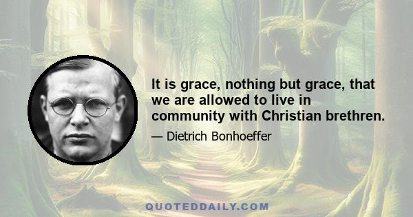 It is grace, nothing but grace, that we are allowed to live in community with Christian brethren.