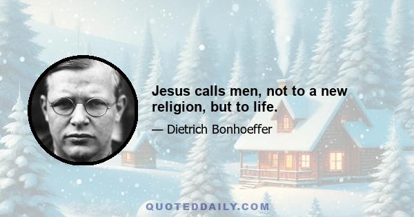 Jesus calls men, not to a new religion, but to life.