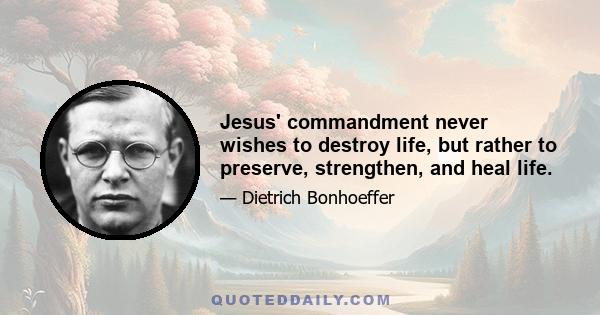 Jesus' commandment never wishes to destroy life, but rather to preserve, strengthen, and heal life.