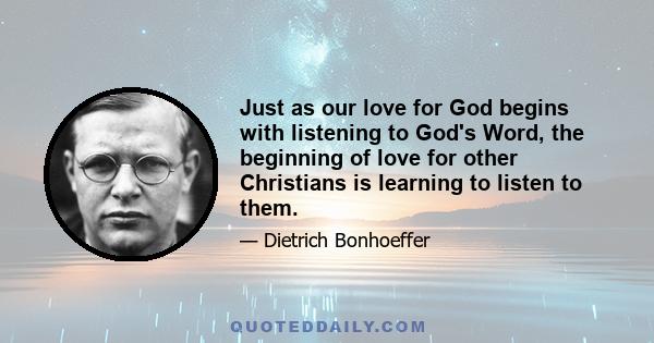 Just as our love for God begins with listening to God's Word, the beginning of love for other Christians is learning to listen to them.