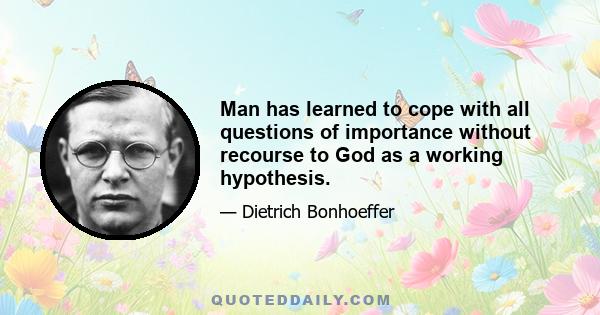 Man has learned to cope with all questions of importance without recourse to God as a working hypothesis.