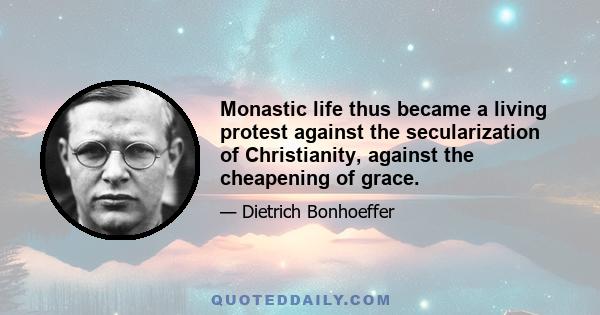 Monastic life thus became a living protest against the secularization of Christianity, against the cheapening of grace.