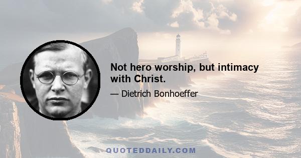 Not hero worship, but intimacy with Christ.