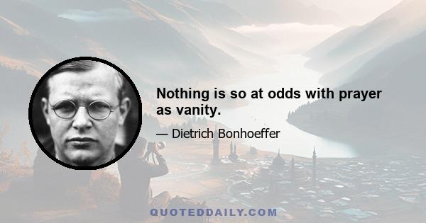 Nothing is so at odds with prayer as vanity.