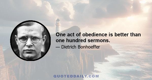 One act of obedience is better than one hundred sermons.