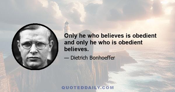 Only he who believes is obedient and only he who is obedient believes.