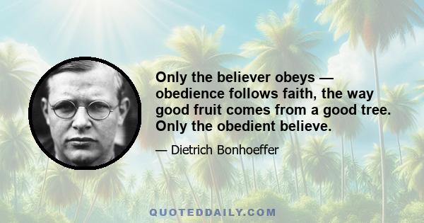 Only the believer obeys — obedience follows faith, the way good fruit comes from a good tree. Only the obedient believe.