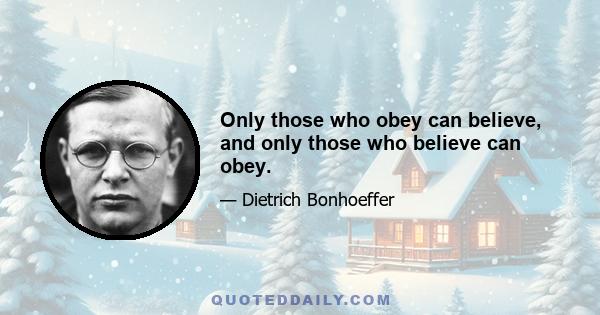 Only those who obey can believe, and only those who believe can obey.