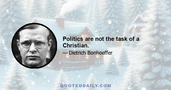 Politics are not the task of a Christian.