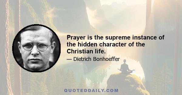 Prayer is the supreme instance of the hidden character of the Christian life.