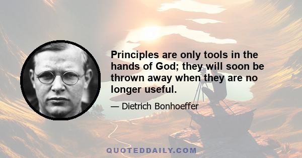 Principles are only tools in the hands of God; they will soon be thrown away when they are no longer useful.