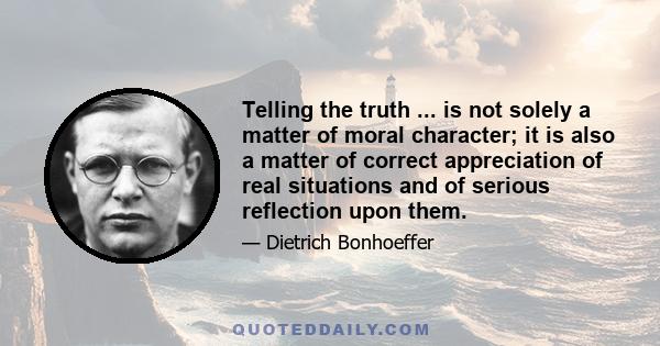 Telling the truth ... is not solely a matter of moral character; it is also a matter of correct appreciation of real situations and of serious reflection upon them.